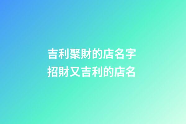 吉利聚財的店名字 招財又吉利的店名-第1張-店鋪起名-玄機派
